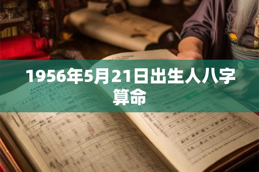 1956年5月21日出生人八字算命