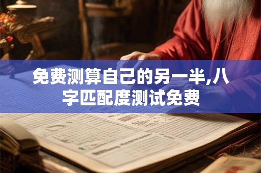 免费测算自己的另一半,八字匹配度测试免费