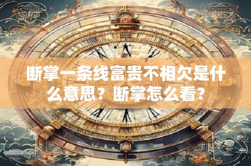 断掌一条线富贵不相欠是什么意思？断掌怎么看？