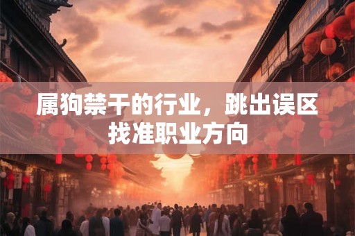 属狗禁干的行业，跳出误区找准职业方向