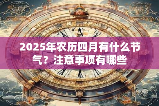 2026年农历四月有什么节气？注意事项有哪些