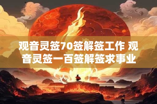 观音灵签70签解签工作 观音灵签一百签解签求事业
