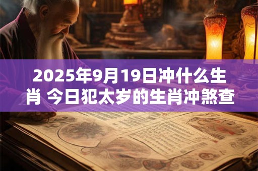 2025年9月19日冲什么生肖 今日犯太岁的生肖冲煞查询：