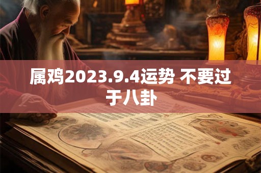 属鸡2023.9.4运势 不要过于八卦