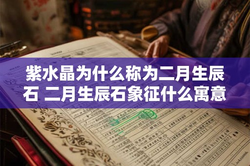 紫水晶为什么称为二月生辰石 二月生辰石象征什么寓意