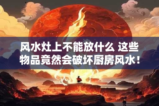 风水灶上不能放什么 这些物品竟然会破坏厨房风水！