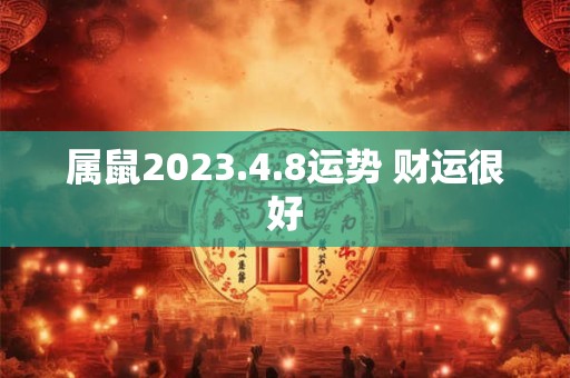 属鼠2023.4.8运势 财运很好