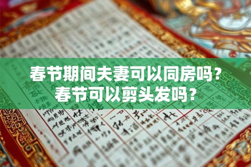春节期间夫妻可以同房吗？春节可以剪头发吗？