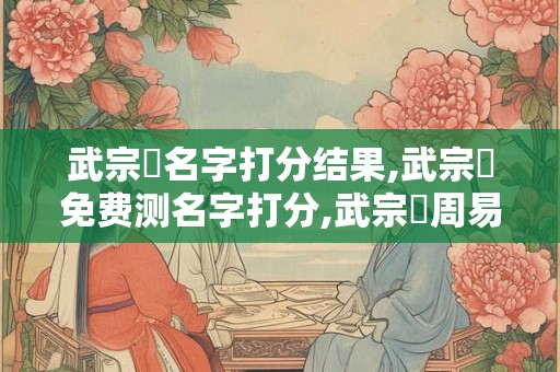 武宗寶名字打分结果,武宗寶免费测名字打分,武宗寶周易免费测名字打分