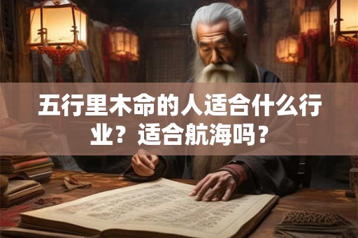 五行里木命的人适合什么行业？适合航海吗？