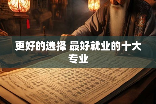 更好的选择 最好就业的十大专业
