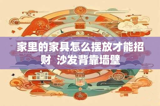 家里的家具怎么摆放才能招财  沙发背靠墙壁