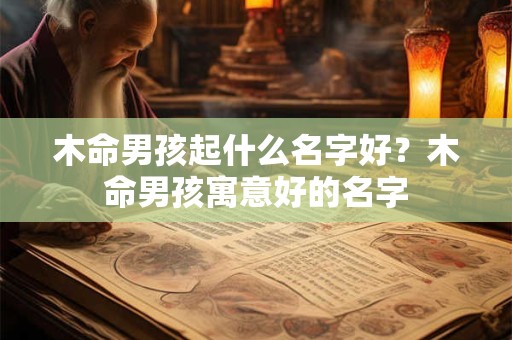 木命男孩起什么名字好？木命男孩寓意好的名字