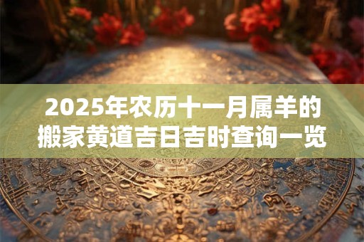 2025年农历十一月属羊的搬家黄道吉日吉时查询一览表