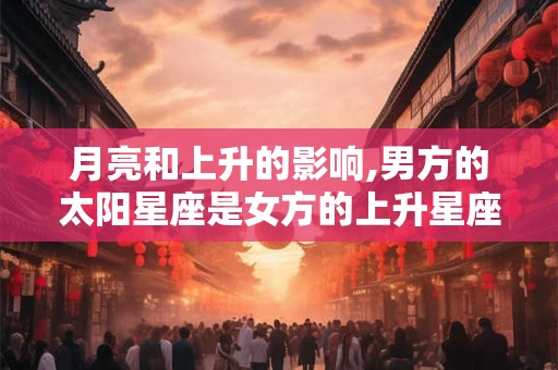 月亮和上升的影响,男方的太阳星座是女方的上升星座