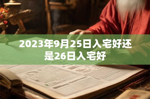2023年9月25日入宅好还是26日入宅好
