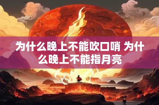 为什么晚上不能吹口哨 为什么晚上不能指月亮