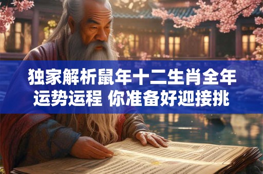 详细阅读:独家解析鼠年十二生肖全年运势运程 你准备好迎接挑战了吗 独家解析鼠年十二生肖全年运势运程 你准备好迎接挑战了吗