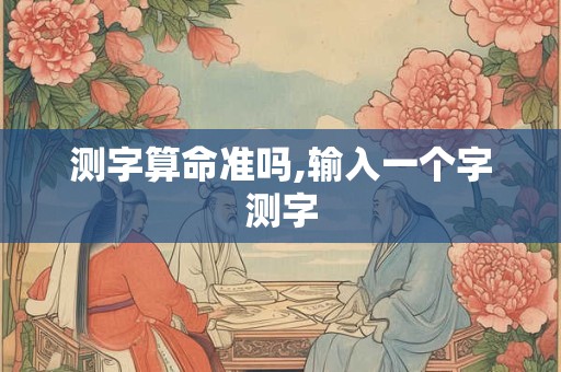 测字算命准吗,输入一个字测字