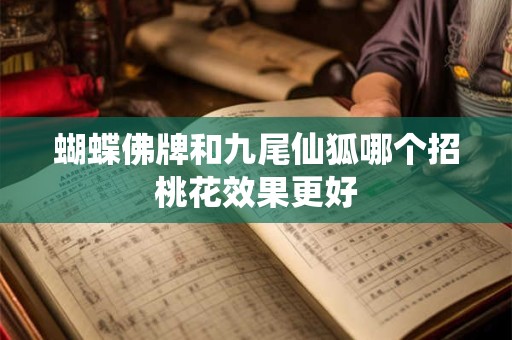 蝴蝶佛牌和九尾仙狐哪个招桃花效果更好