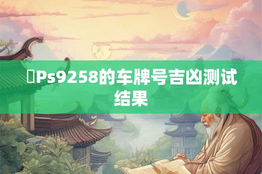 粵Ps9258的车牌号吉凶测试结果
