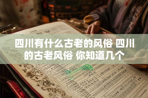四川有什么古老的风俗 四川的古老风俗 你知道几个