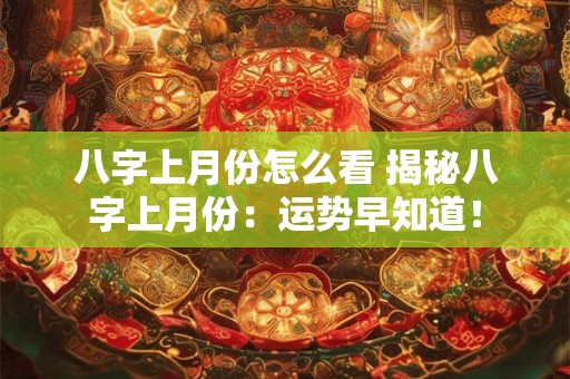 八字上月份怎么看 揭秘八字上月份：运势早知道！