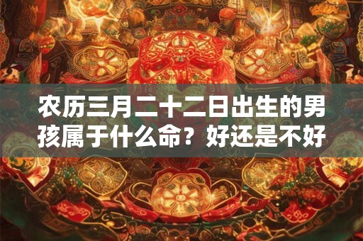 农历三月二十二日出生的男孩属于什么命？好还是不好？