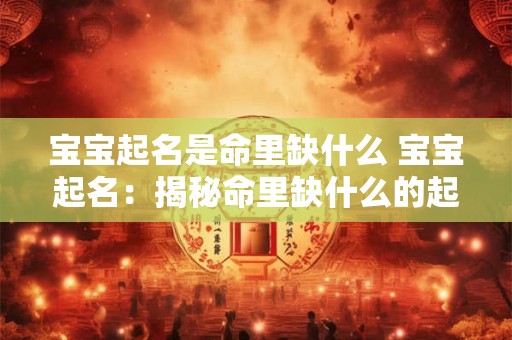 宝宝起名是命里缺什么 宝宝起名：揭秘命里缺什么的起名之道
