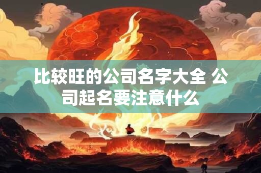 比较旺的公司名字大全 公司起名要注意什么