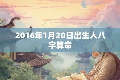 2016年1月20日出生人八字算命