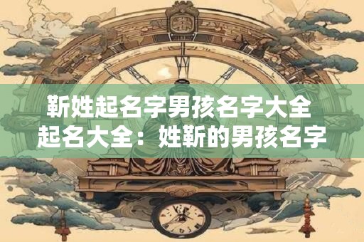靳姓起名字男孩名字大全 起名大全：姓靳的男孩名字