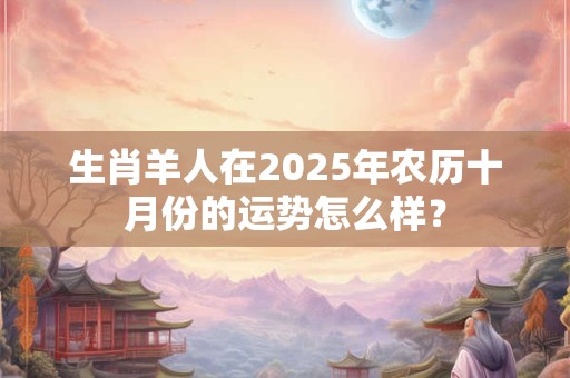 生肖羊人在2025年农历十月份的运势怎么样？