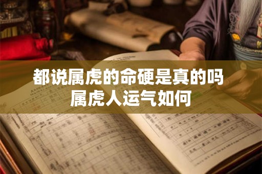 都说属虎的命硬是真的吗 属虎人运气如何