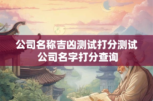公司名称吉凶测试打分测试 公司名字打分查询