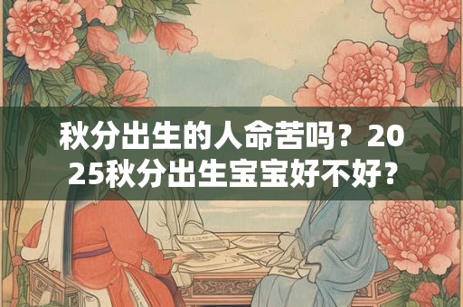秋分出生的人命苦吗？2025秋分出生宝宝好不好？
