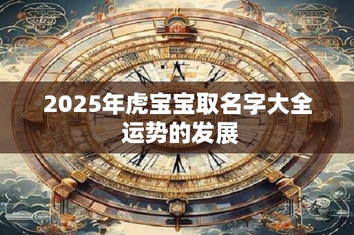 2025年虎宝宝取名字大全 运势的发展