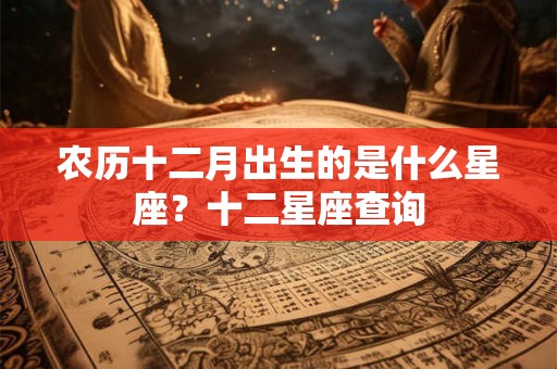 农历十二月出生的是什么星座？十二星座查询