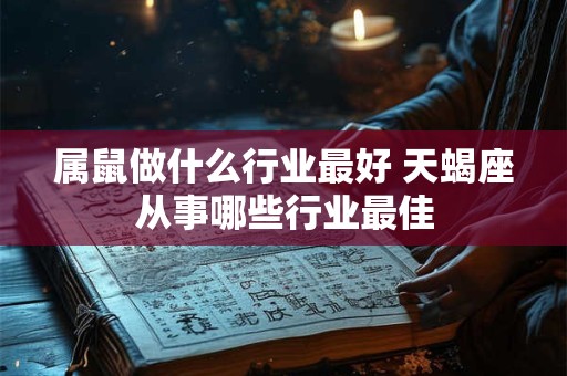 属鼠做什么行业最好 天蝎座从事哪些行业最佳