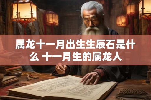 属龙十一月出生生辰石是什么 十一月生的属龙人