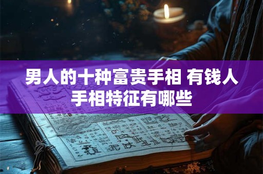 男人的十种富贵手相 有钱人手相特征有哪些