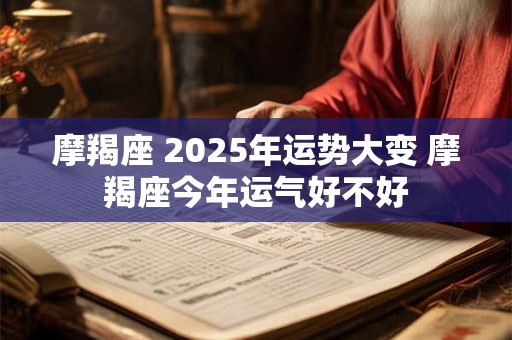 详细阅读:摩羯座 2025年运势大变 摩羯座今年运气好不好 摩羯座 2025年运势大变 摩羯座今年运气好不好