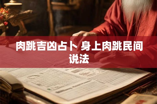 肉跳吉凶占卜 身上肉跳民间说法