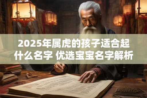 2025年属虎的孩子适合起什么名字 优选宝宝名字解析