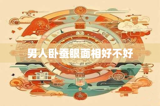 男人卧蚕眼面相好不好