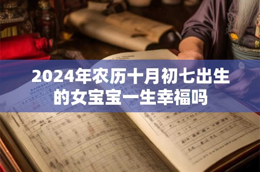 2024年农历十月初七出生的女宝宝一生幸福吗