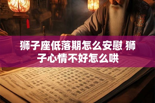 狮子座低落期怎么安慰 狮子心情不好怎么哄