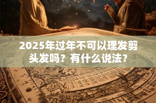 2026年过年不可以理发剪头发吗？有什么说法？