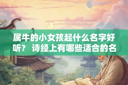 属牛的小女孩起什么名字好听？ 诗经上有哪些适合的名字？