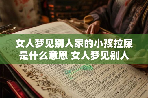 女人梦见别人家的小孩拉屎是什么意思 女人梦见别人孩子拉屎是什么意思